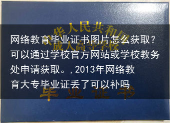 网络教育毕业证书图片怎么获取？可以通过学校官方网站或学校教务处申请获取。,2013年网络教育大专毕业···