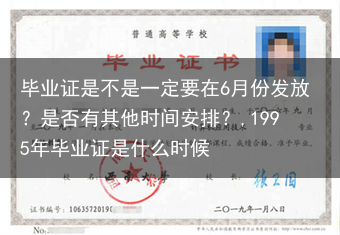 毕业证是不是一定要在6月份发放？是否有其他时间安排？,1995年毕业证是什么时候
