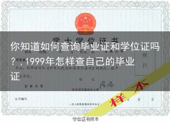 你知道如何查询毕业证和学位证吗？,1999年怎样查自己的毕业证